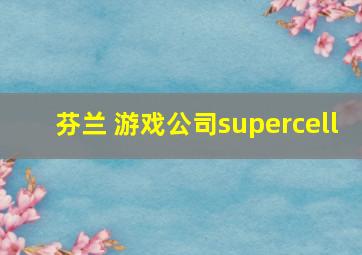 芬兰 游戏公司supercell